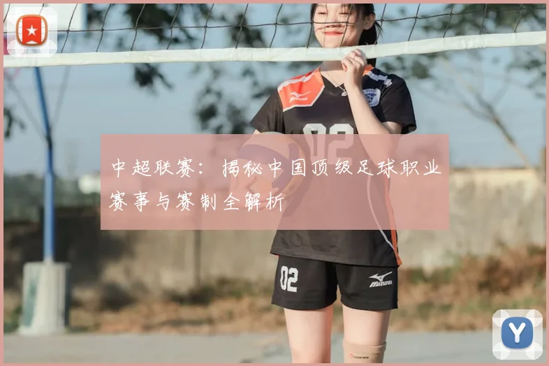 中超联赛：揭秘中国顶级足球职业赛事与赛制全解析