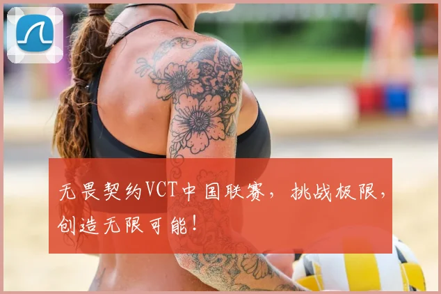 无畏契约VCT中国联赛，挑战极限，创造无限可能！