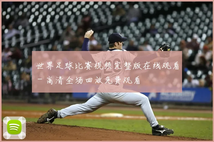 世界足球比赛视频完整版在线观看 - 高清全场回放免费观看