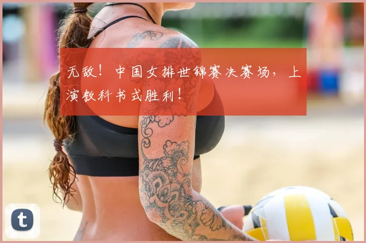 无敌!中国女排世锦赛决赛场,上演教科书式胜利!