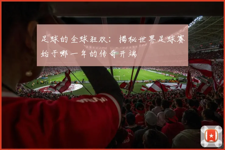 足球的全球狂欢：揭秘世界足球赛始于哪一年的传奇开端
