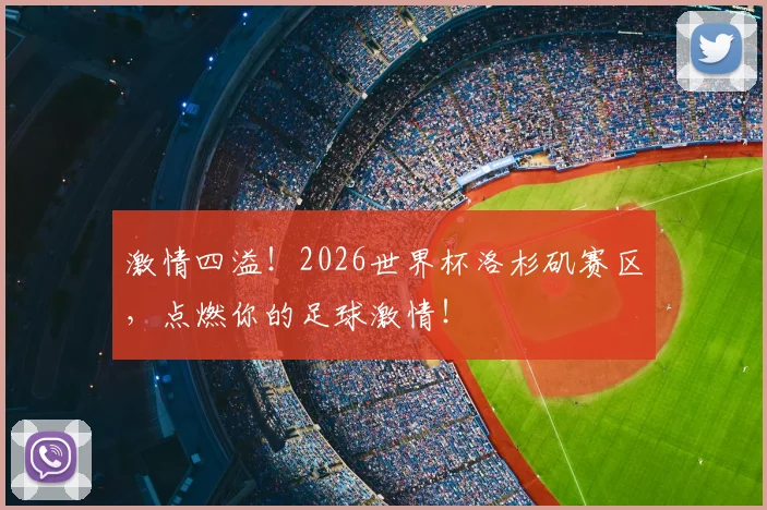 激情四溢!2026世界杯洛杉矶赛区,点燃你的足球激情!