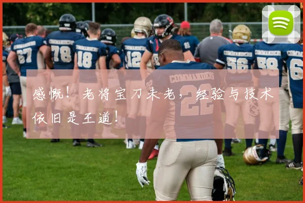 感慨！老将宝刀未老，经验与技术依旧是王道！