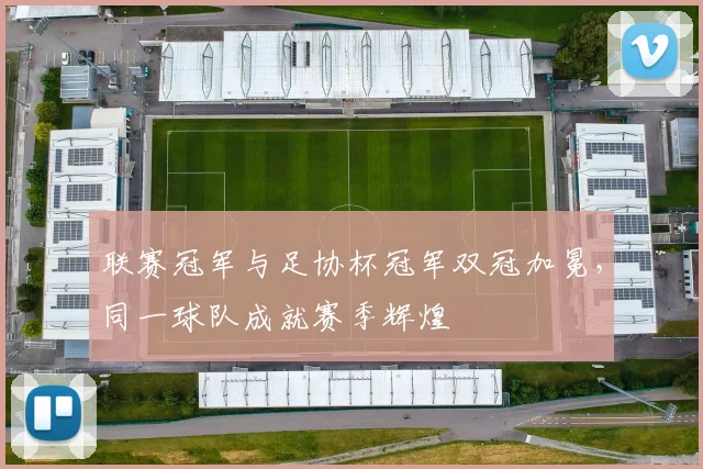 联赛冠军与足协杯冠军双冠加冕,同一球队成就赛季辉煌