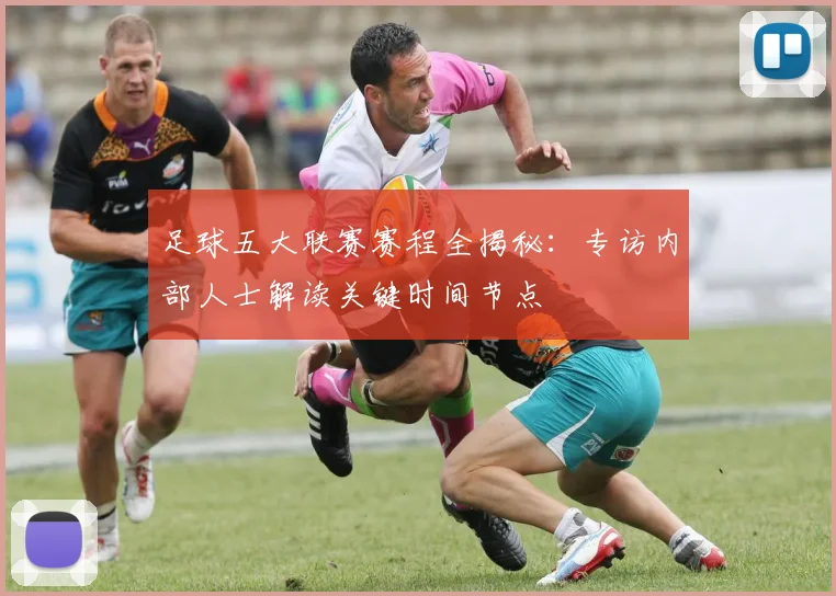 足球五大联赛赛程全揭秘：专访内部人士解读关键时间节点