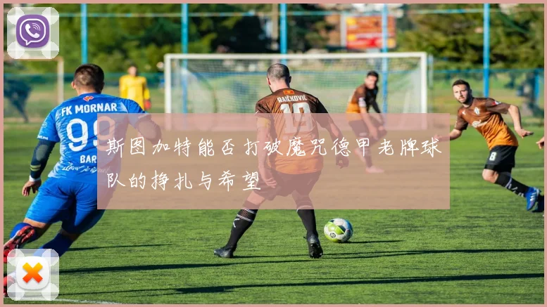 斯图加特能否打破魔咒德甲老牌球队的挣扎与希望