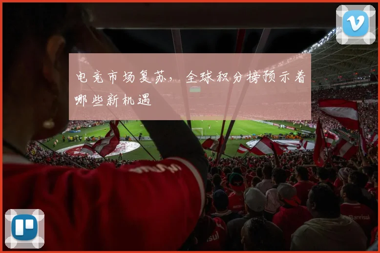 电竞市场复苏,全球积分榜预示着哪些新机遇