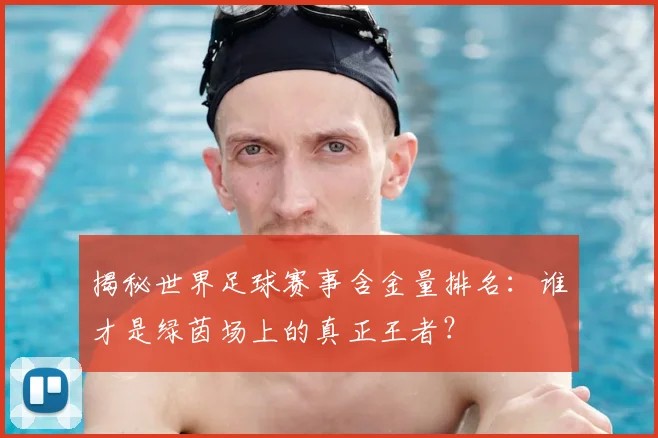 揭秘世界足球赛事含金量排名:谁才是绿茵场上的真正王者?
