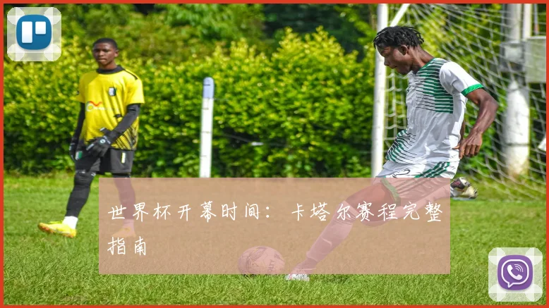 世界杯开幕时间:卡塔尔赛程完整指南