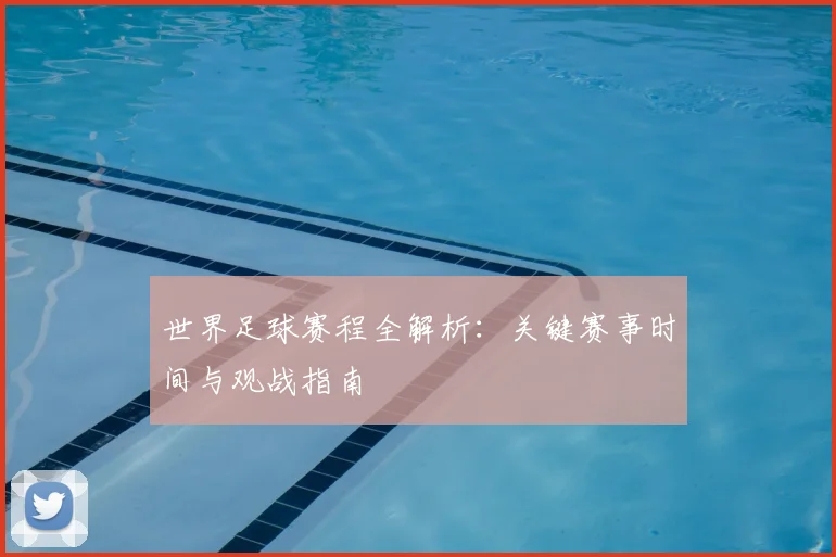 世界足球赛程全解析：关键赛事时间与观战指南