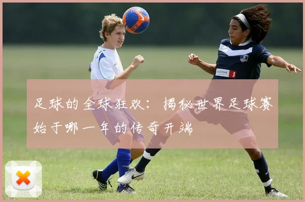 足球的全球狂欢:揭秘世界足球赛始于哪一年的传奇开端