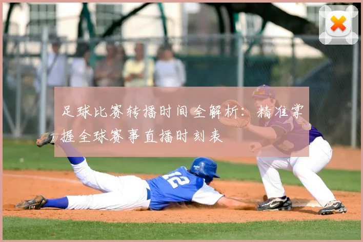 足球比赛转播时间全解析:精准掌握全球赛事直播时刻表